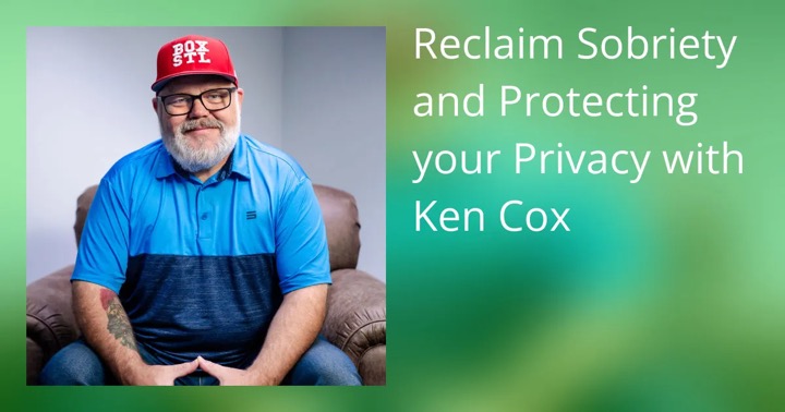 Reclaim Sobriety and Protecting your Privacy with Ken Cox